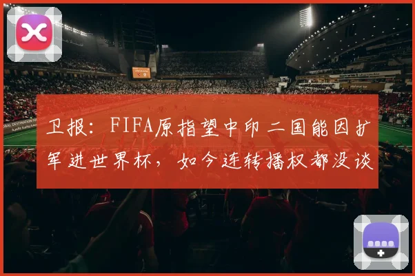 卫报：FIFA原指望中印二国能因扩军进世界杯，如今连转播权都没谈拢