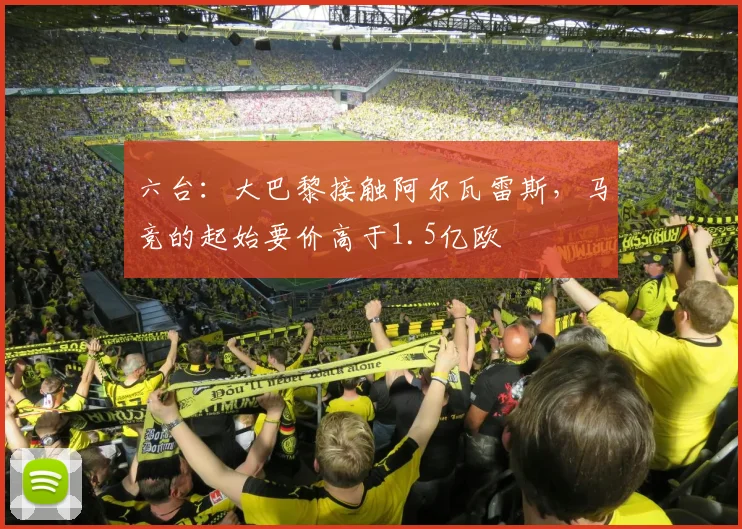 六台：大巴黎接触阿尔瓦雷斯，马竞的起始要价高于1.5亿欧
